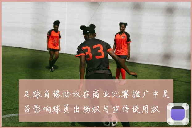 足球肖像协议在商业比赛推广中是否影响球员出场权与宣传使用权
