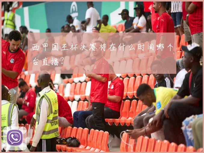 西甲国王杯决赛将在什么时间哪个台直播？