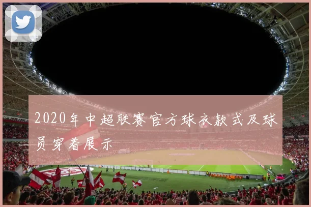 2020年中超联赛官方球衣款式及球员穿着展示