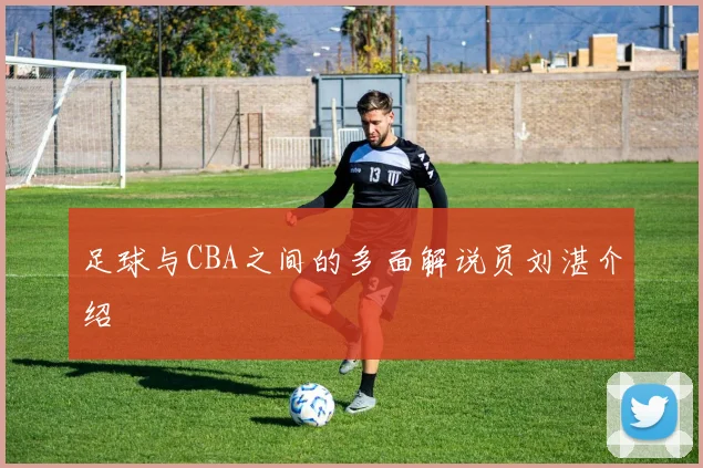 足球与CBA之间的多面解说员刘湛介绍