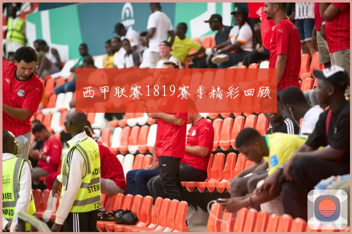 西甲联赛1819赛季精彩回顾