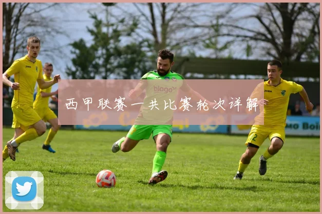 西甲联赛一共比赛轮次详解